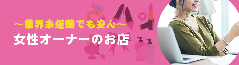 業界未経験でも安心! ~女性オーナーのお店~